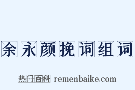余永颜挽词组词是什么意思的图片